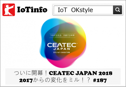 【IoTinfo】CEATEC JAPAN 2018が開幕！2017からの変化をミル #187